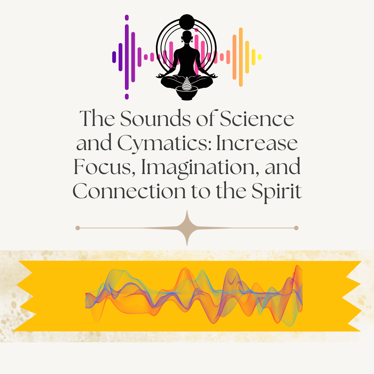 The Sounds of Science and Cymatics: Increase Focus, Imagination, and Connection to the Spirit